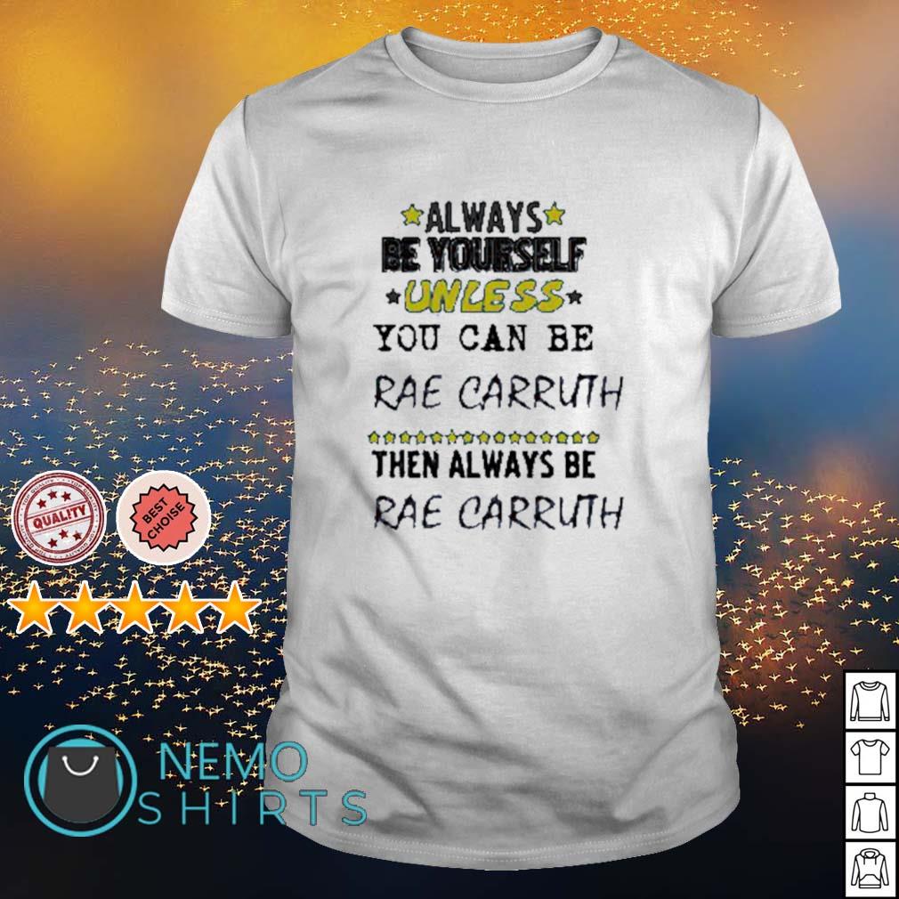 Always be yourself unless you can be rae carruth then always be rae carruth  shirt, hoodie, sweater and v-neck t-shirt