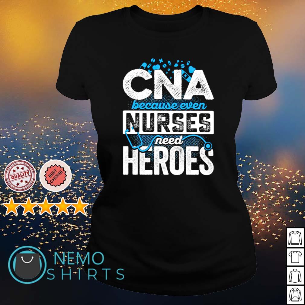 CNA because even nurses need heroes shirt, hoodie, sweater and v-neck  t-shirt