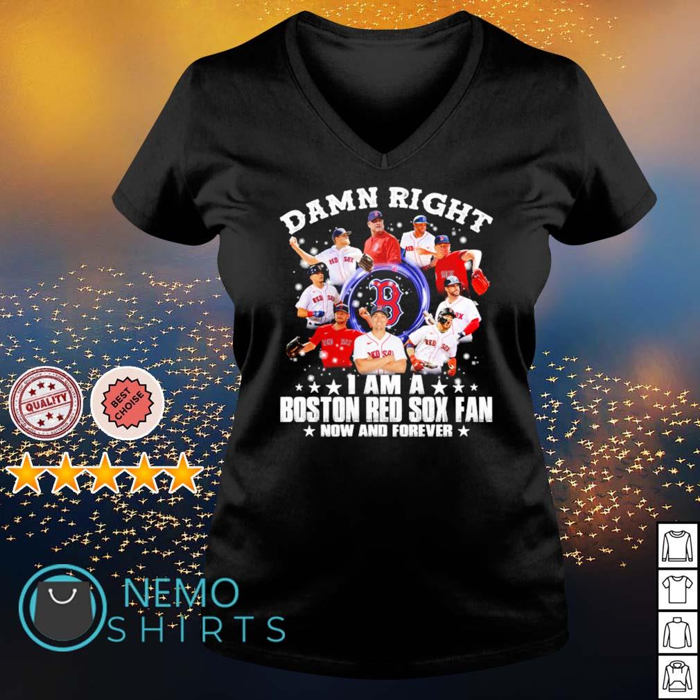 Damn right i am a Boston Red Sox fan now and forever t-shirt by To