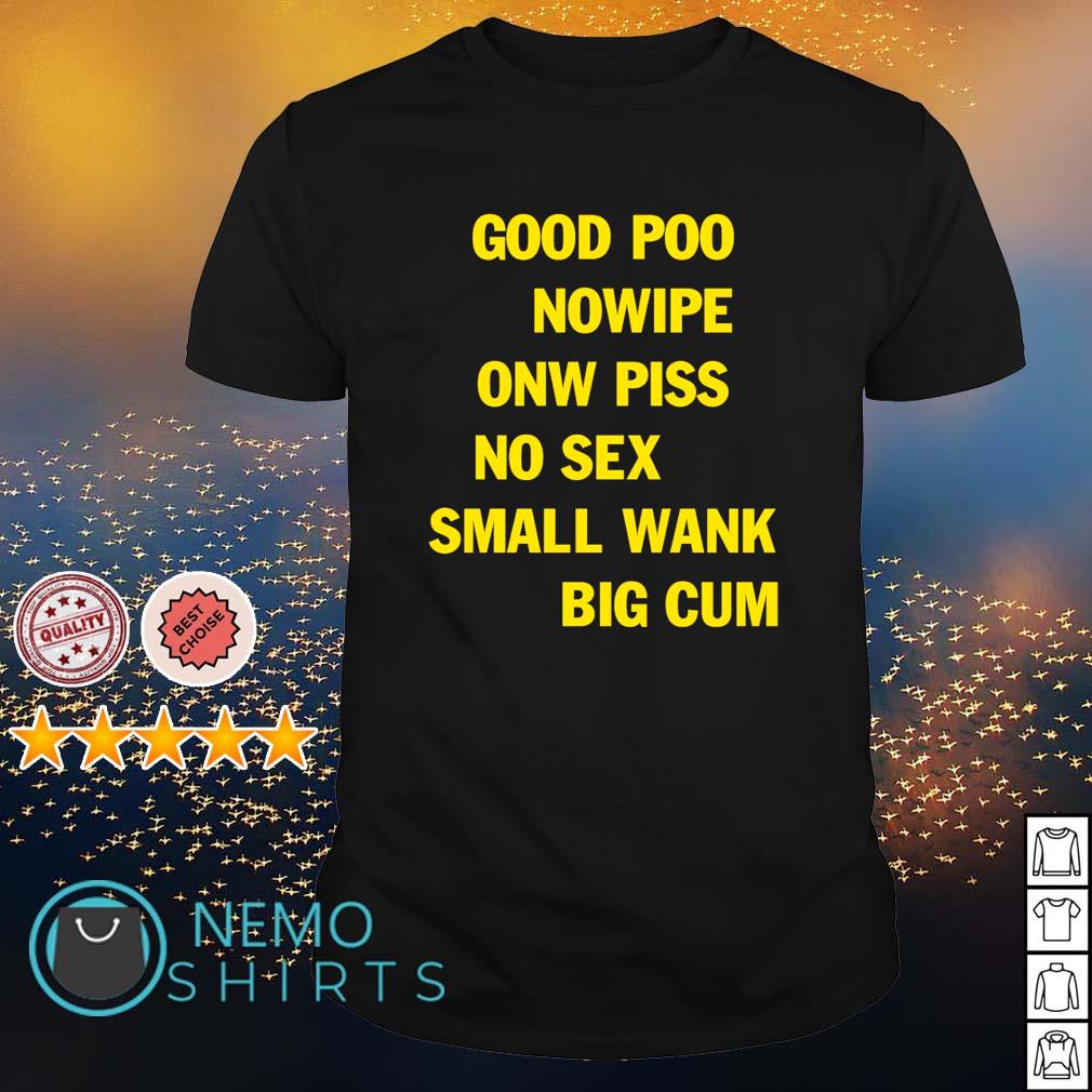 Good poo no wipe one piss no sex small wank big cum shirt, hoodie, sweater  and v-neck t-shirt