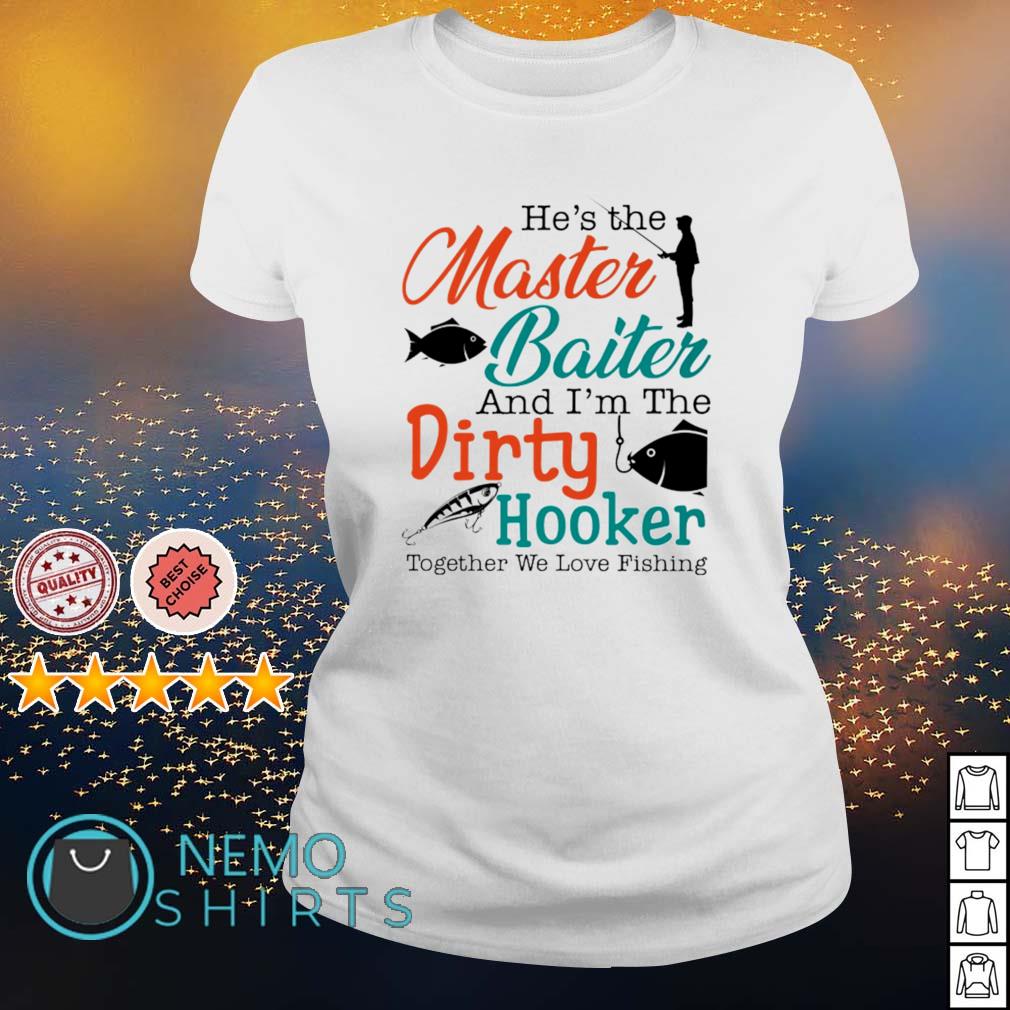 He's the Master Baiter and I''m the Dirty Hooker shirt, hoodie, sweater and  v-neck t-shirt