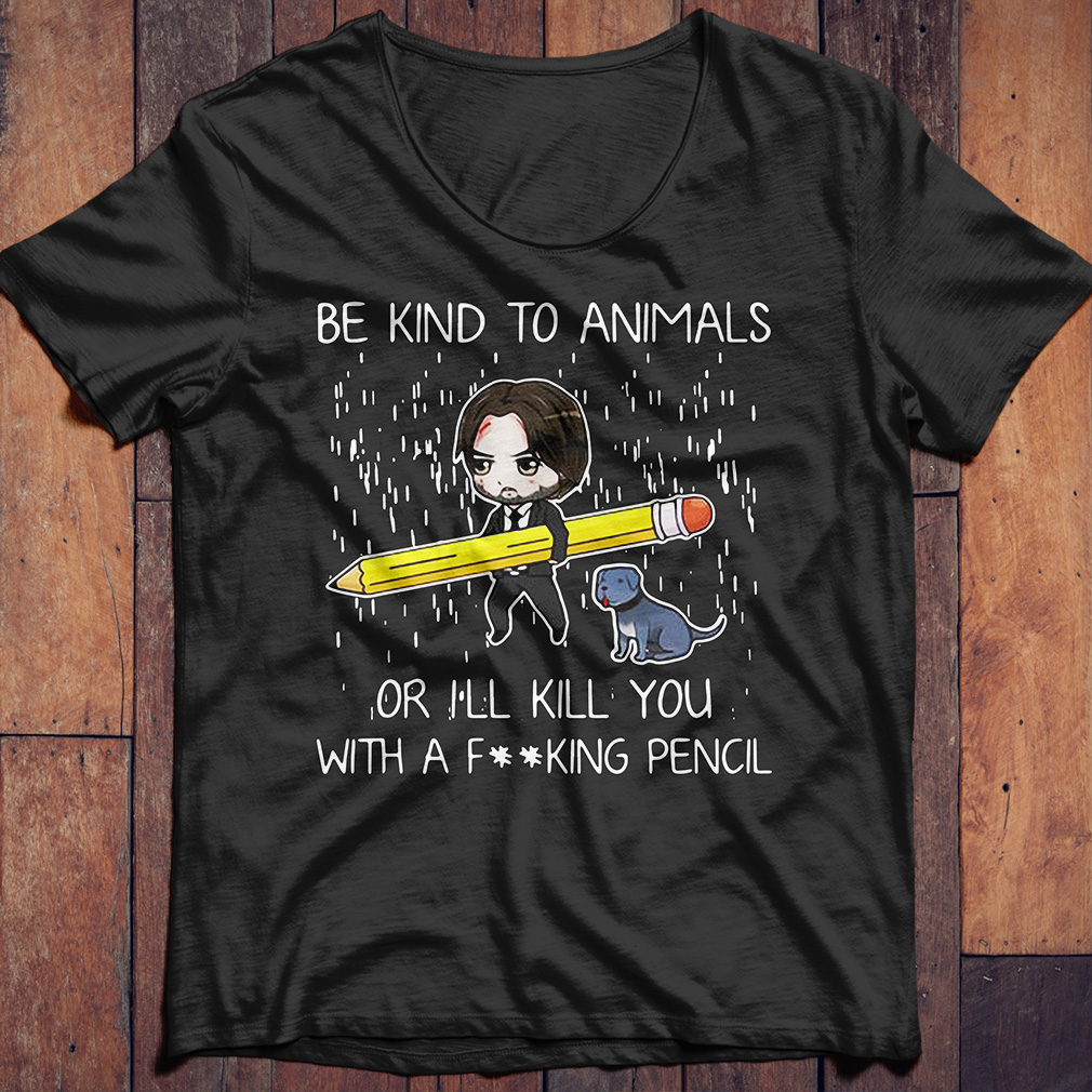 John Wick be kind to animals or I'll kill you with a fucking pencil shirt