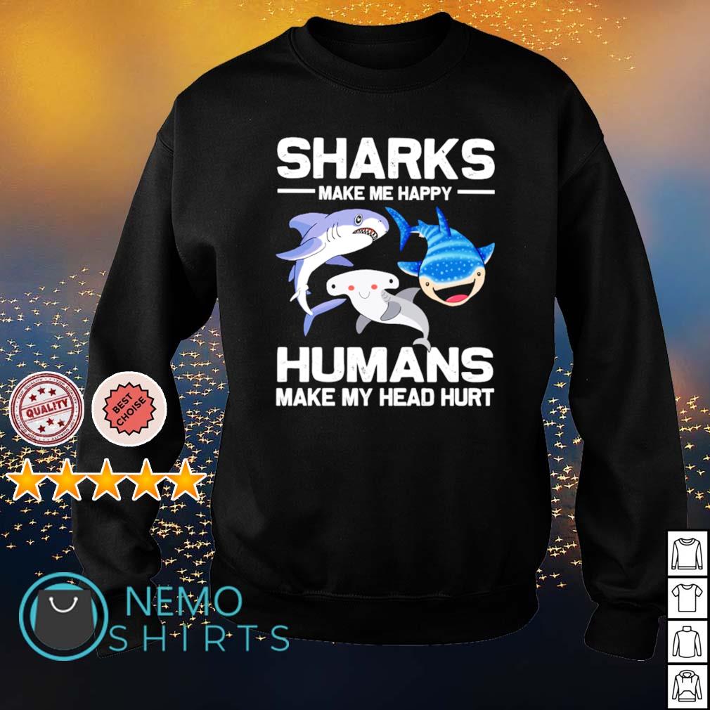 Sharks make me happy humans make my head hurt shirt, hoodie, sweater and  v-neck t-shirt