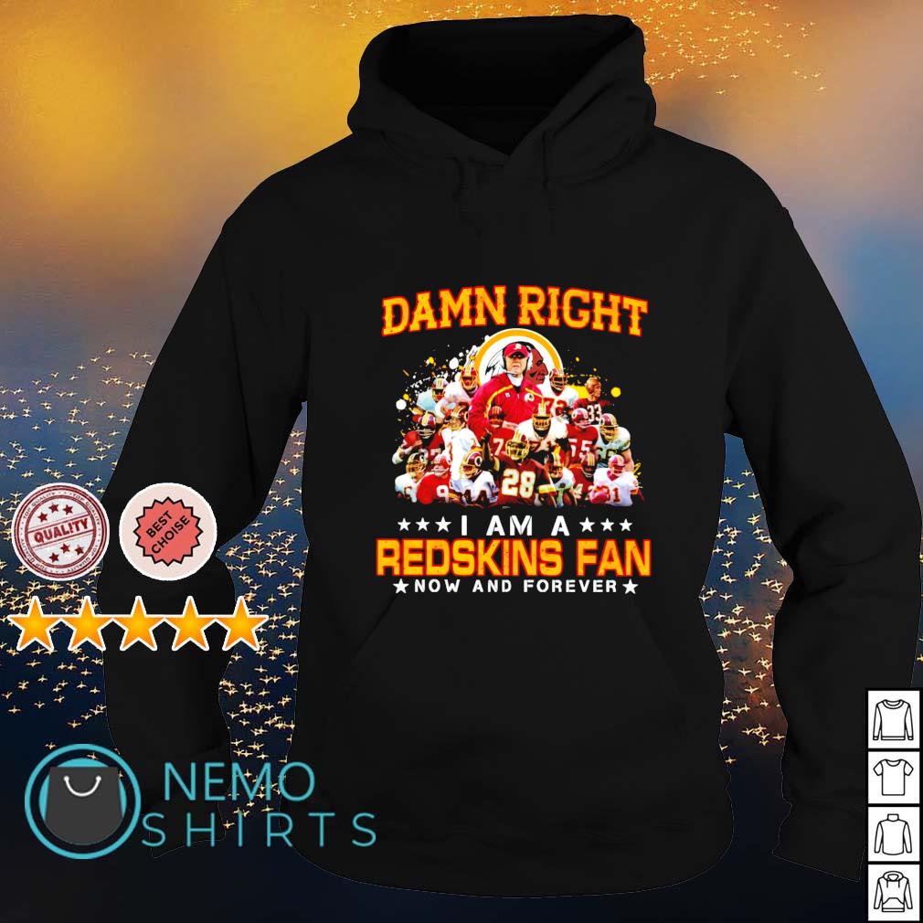 Damn right I am a Redskins fan now and forever Shirt, Hoodie