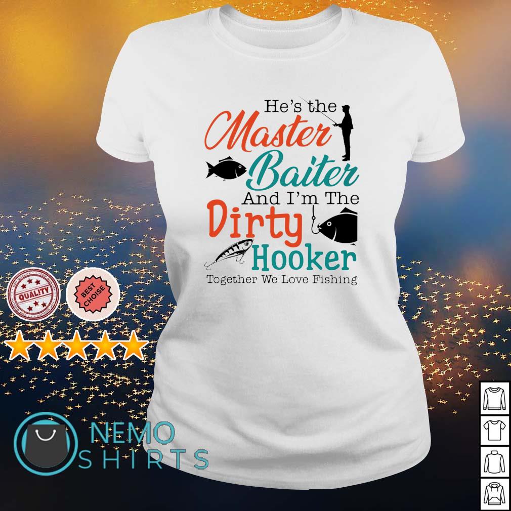 He's the master baiter and I'm the dirty Fishing shirt, hoodie
