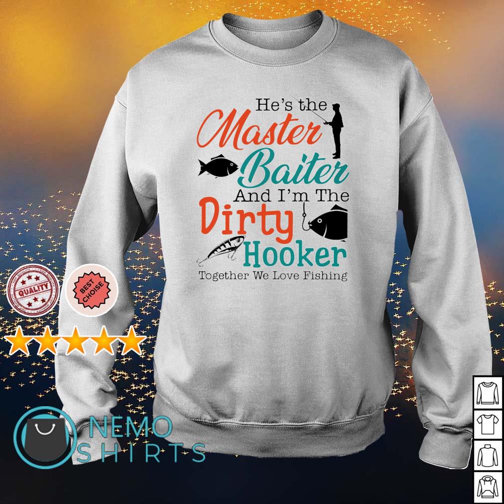 He's the master baiter and I'm the dirty Fishing shirt, hoodie