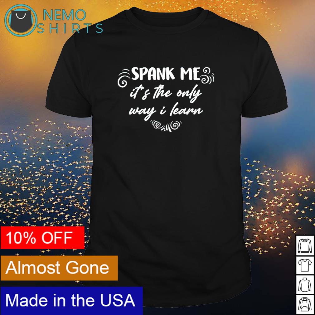 Spank Me Its The Only Way I shirt, hoodie, sweater and v-neck t-shirt