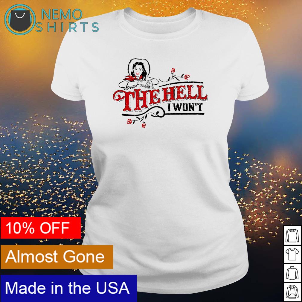 The Hell I won't shirt, hoodie, sweater and v-neck t-shirt