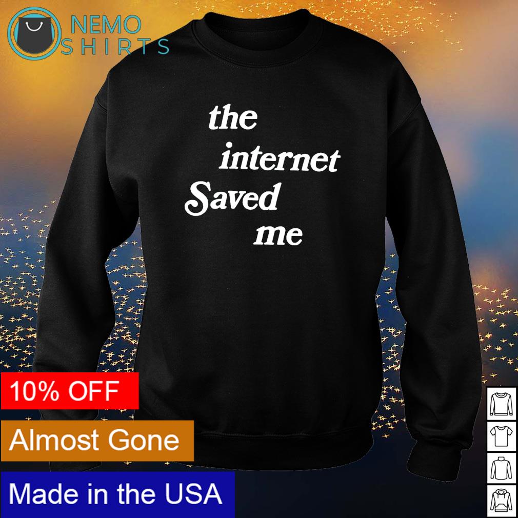 The internet saved me shirt hoodie sweater and v neck t shirt