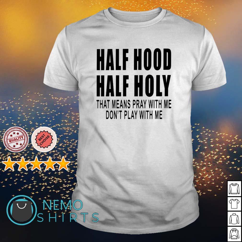 Half hood half holy that means pray with me shirt hoodie sweater