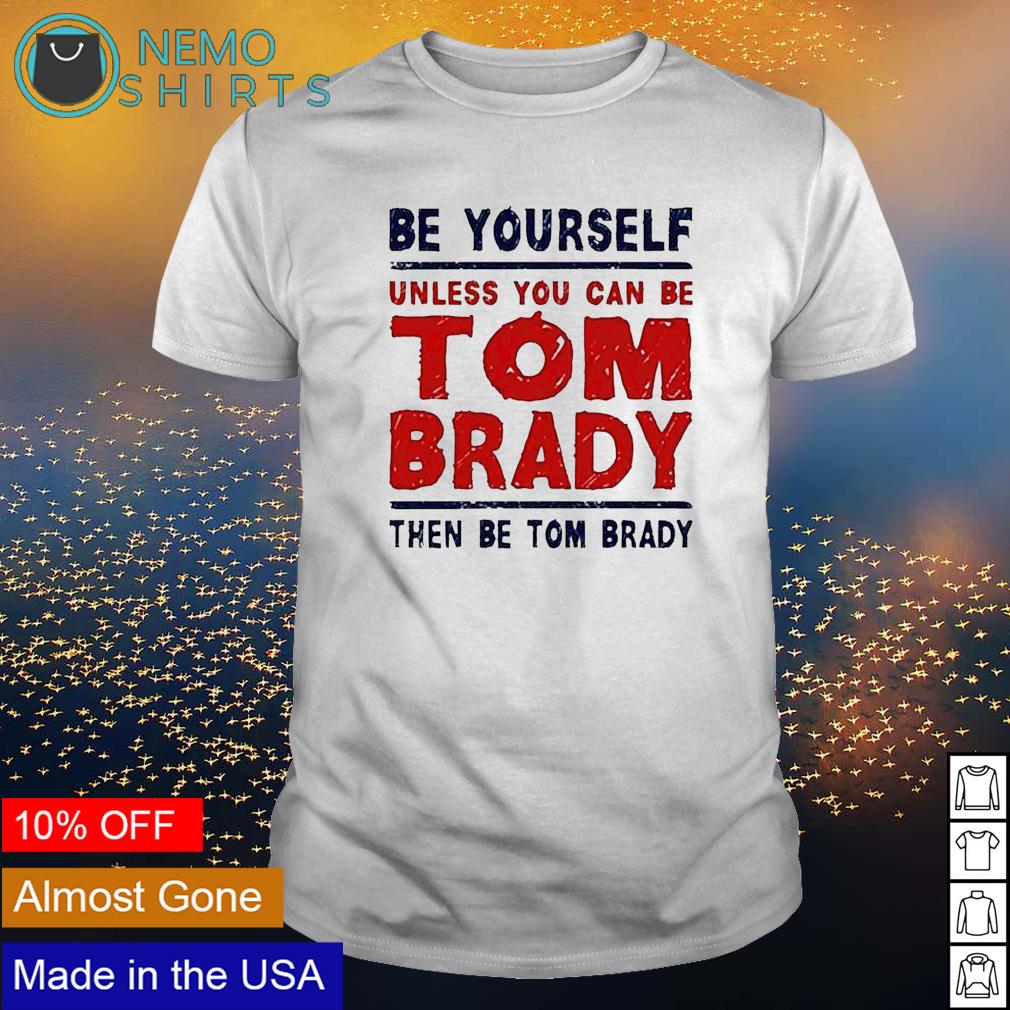 Be Yourself Unless You Can Be Tom Brady Then Be Tom Brady T-Shirt funny  shirts, gift shirts, Tshirt, Hoodie, Sweatshirt , Long Sleeve, Youth,  Graphic Tee » Cool Gifts for You - Mfamilygift