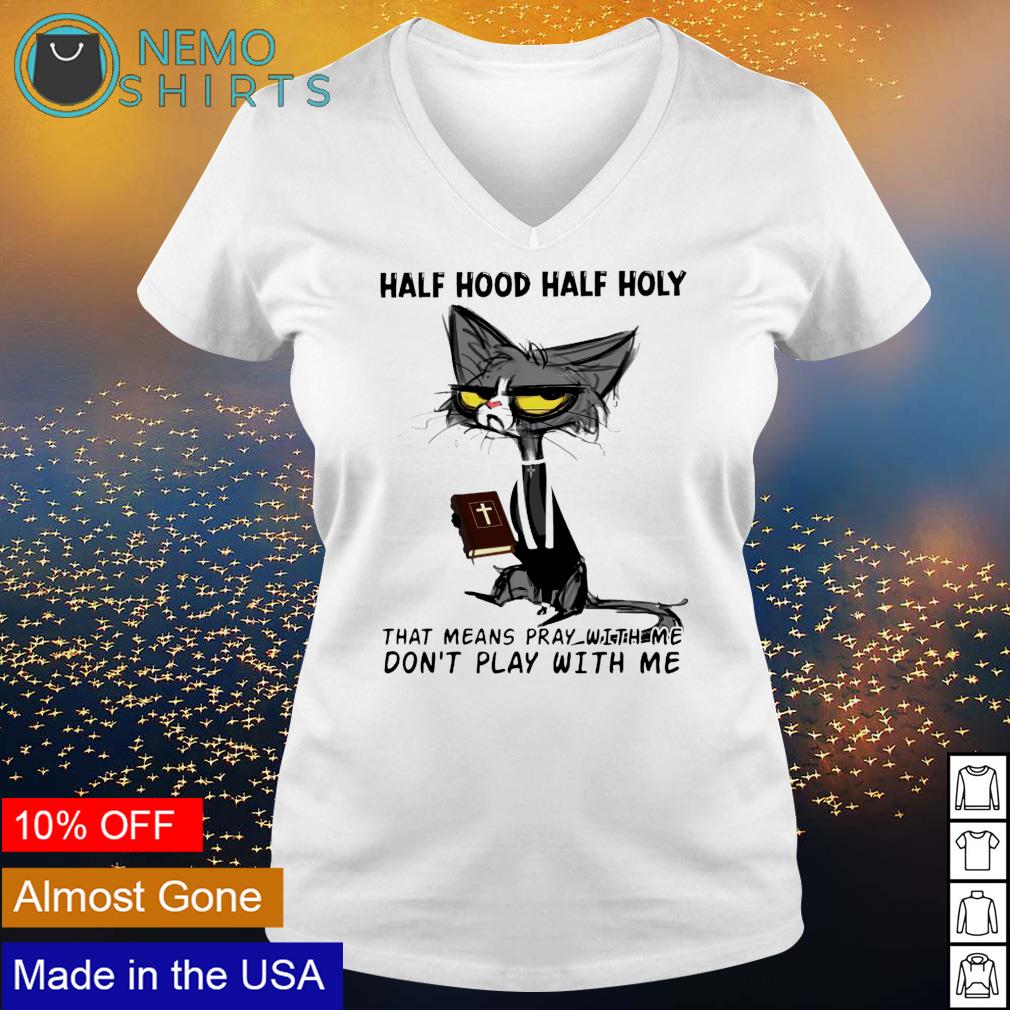 Cat Half Hood Half Holy That Means Pray With Me Don T Play With Me Shirt Hoodie Sweater And V Neck T Shirt