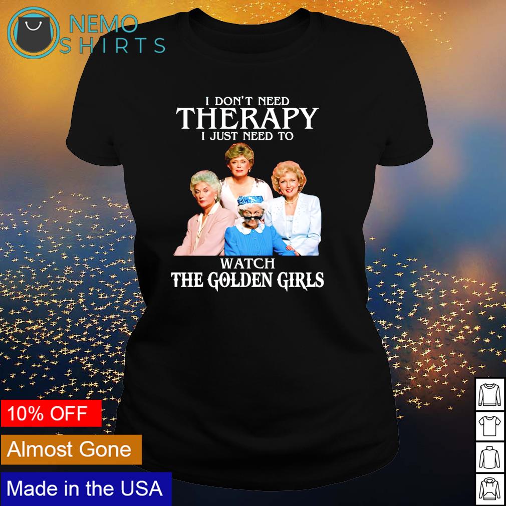 https://images.nemoshirt.com/2021/05/i-don-t-need-therapy-i-just-need-to-watch-the-golden-girls-shirt-ladies-tee.jpg