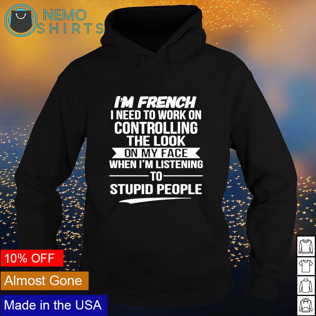 https://images.nemoshirt.com/2021/05/im-french-i-need-to-work-on-controlling-the-look-on-my-face-shirt-hoodie.jpg