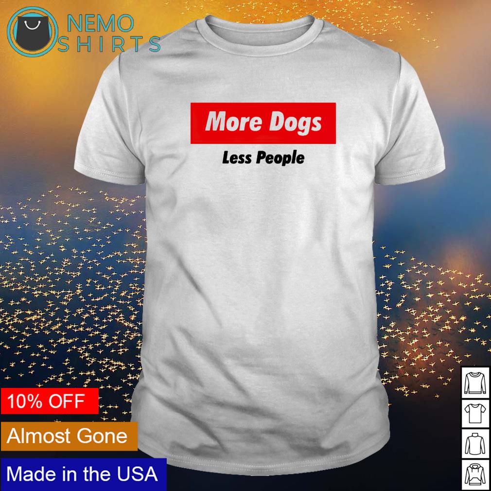 more dogs less humans shirt