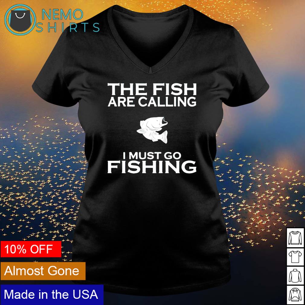 The fish are calling I must go fishing shirt, hoodie, sweater and v-neck t- shirt