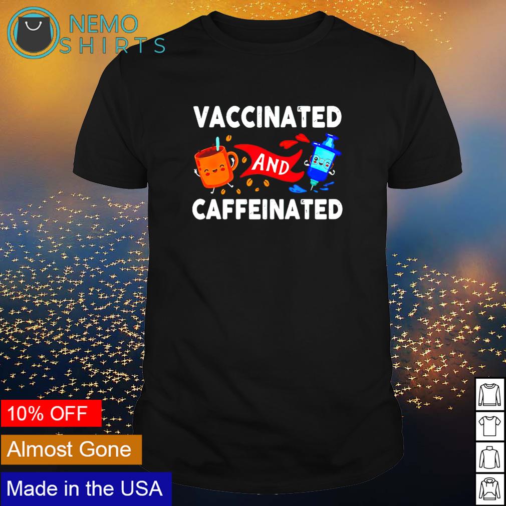 vaccinated caffeinated shirt