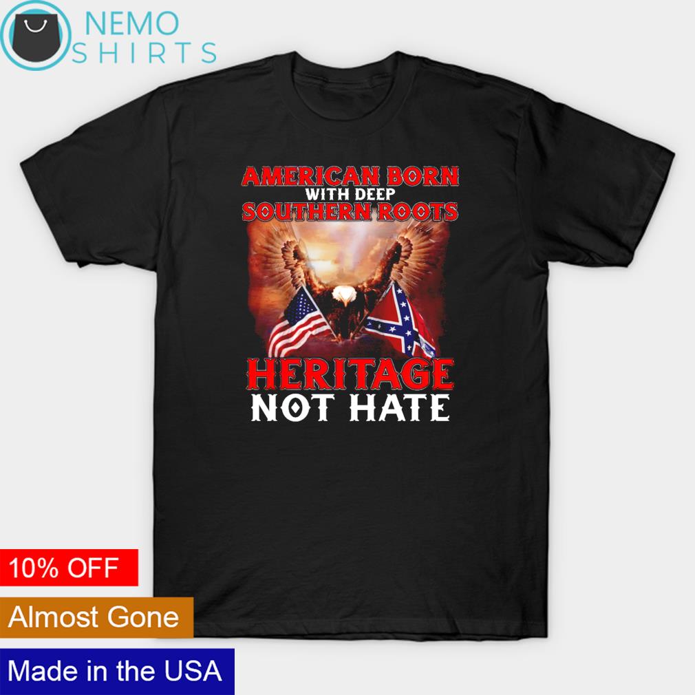 American born with deep southern roots heritage not hate shirt