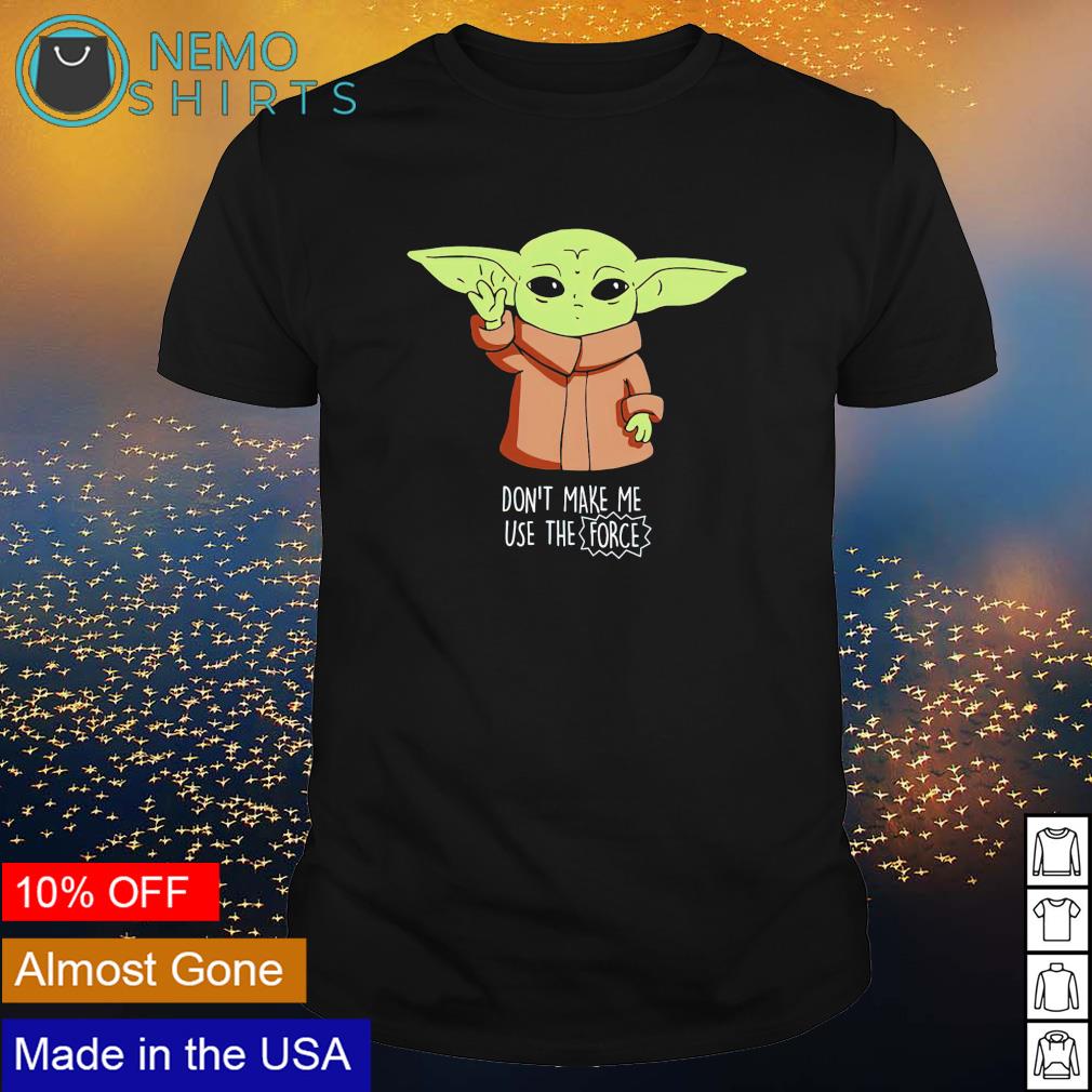 Baby Yoda don't make me use the force shirt, hoodie, sweater and v