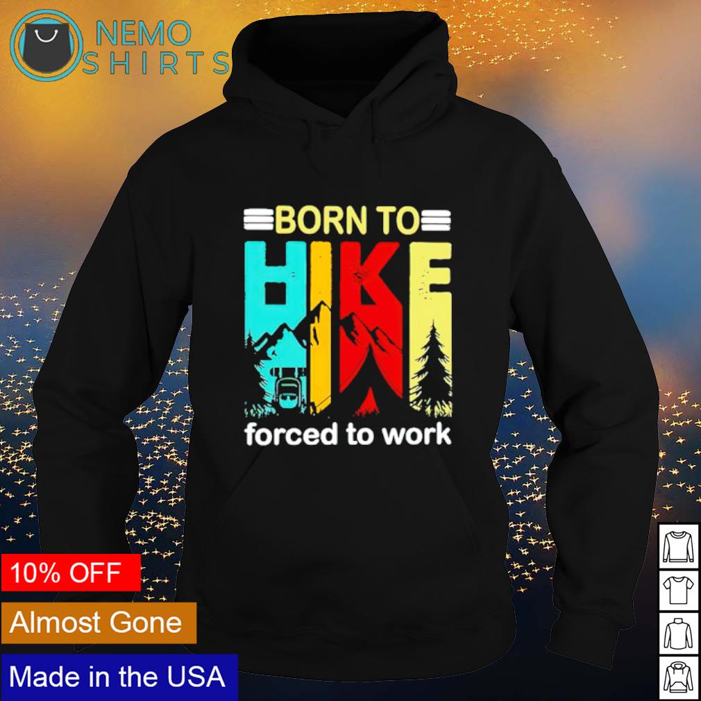 Born to hike forced to work hiking shirt, hoodie, sweater and v-neck t-shirt