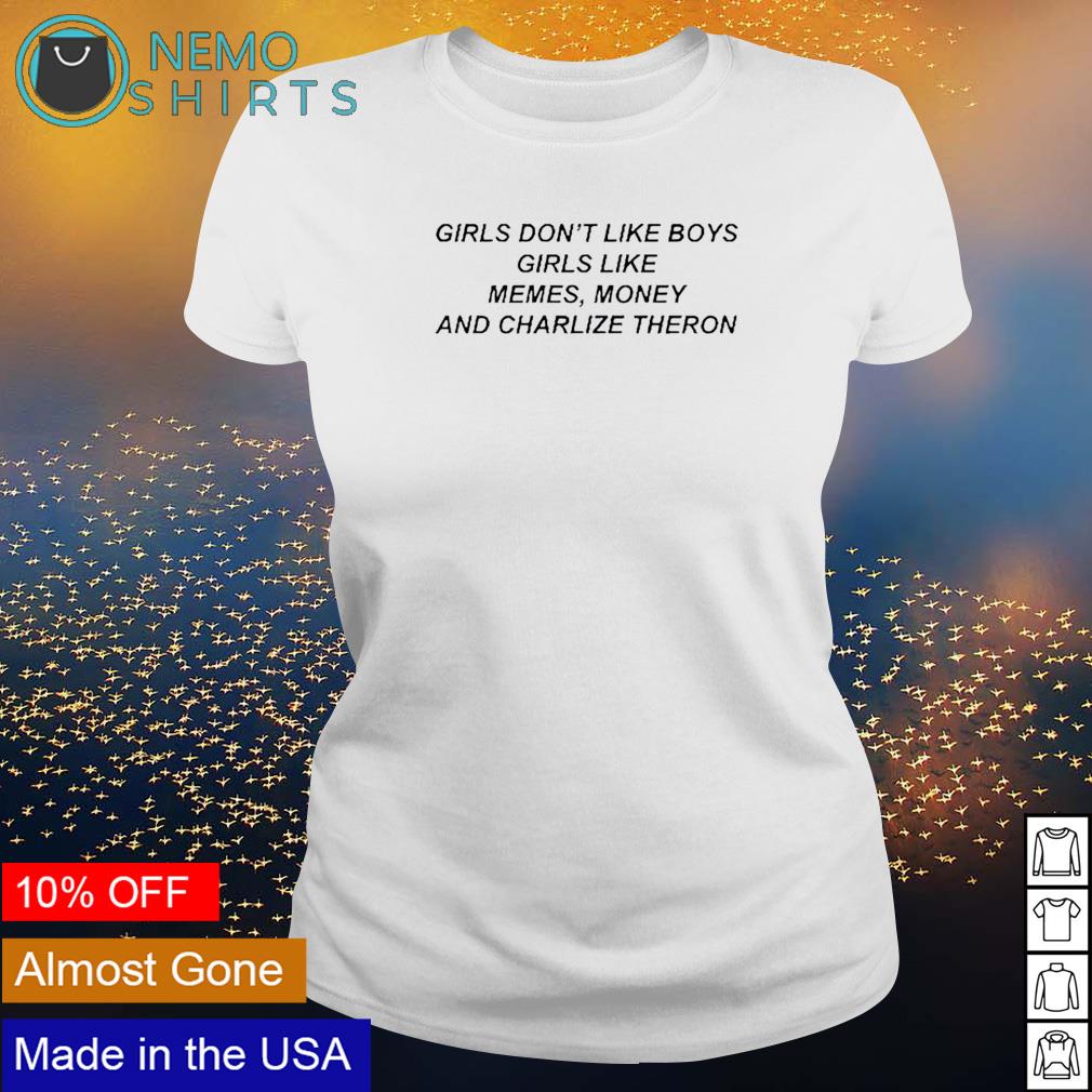Girls Don T Like Boys Girls Like Memes Money And Charlize Theron Shirt Hoodie Sweater And V Neck T Shirt