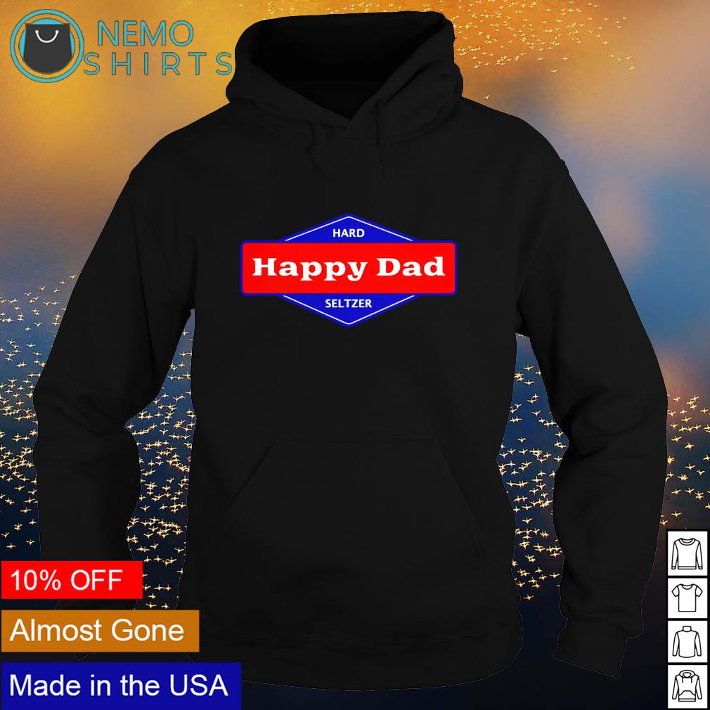 Happy Dad Hard Seltzer Shirt Hoodie Sweater And V Neck T Shirt