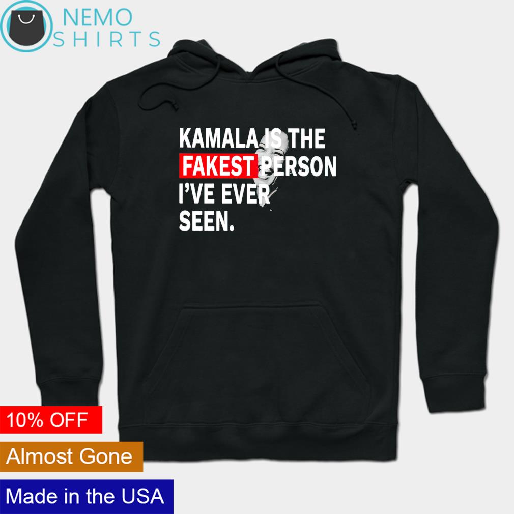 Kamala is the fakest person Ive ever seen shirt, hoodie, sweater and  v-neck t-shirt