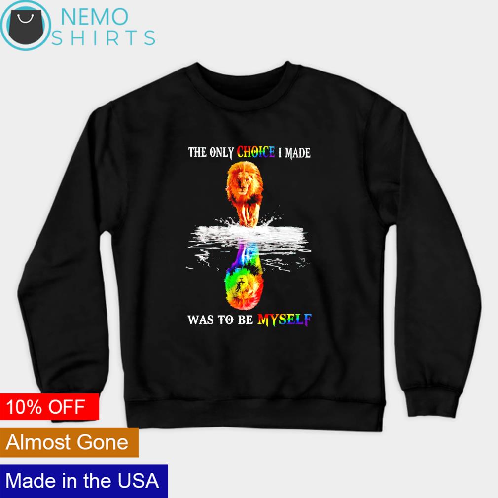 LGBT lion the only choice I made was to be myself shirt, hoodie, sweater and v-neck t-shirt