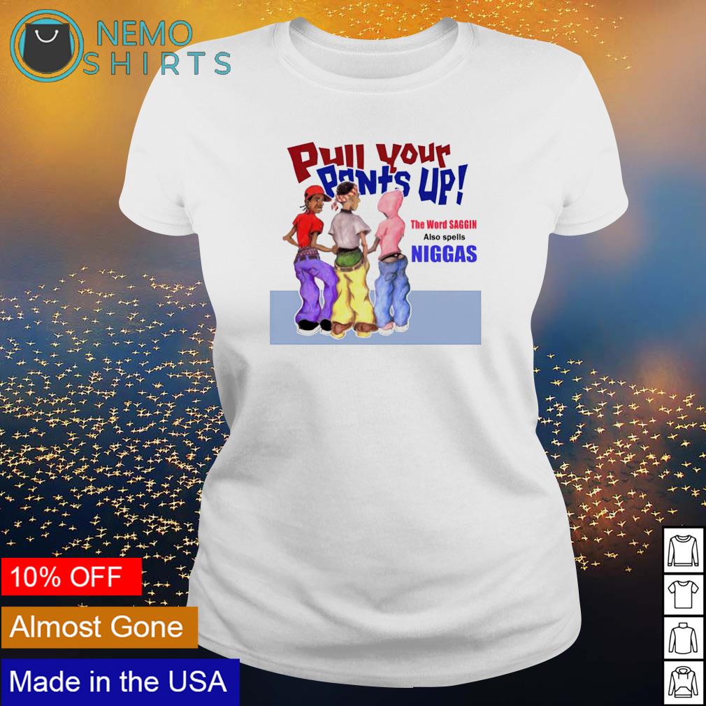 Pull your pants up the word saggin also spells niggas shirt, hoodie,  sweater and v-neck t-shirt