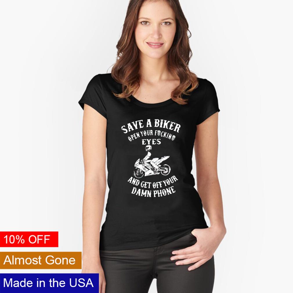 Save A Biker Open Your Fucking Eyes & Get Off The Damn Phone T-Shirt Save A Biker Open Your Fucking Eyes & Get Off The Damn Phone T-Shirt