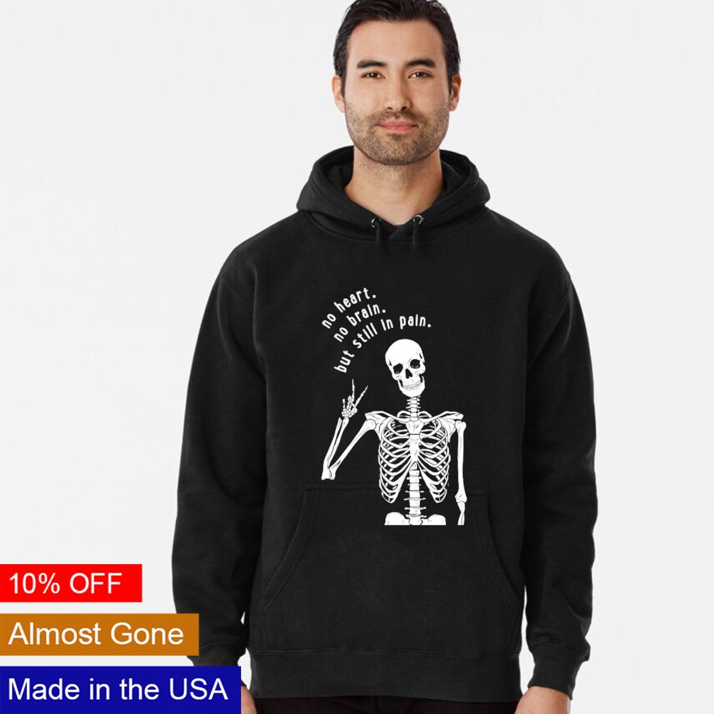Skeleton no heart no brain but still in pain shirt, hoodie, sweater and  v-neck t-shirt