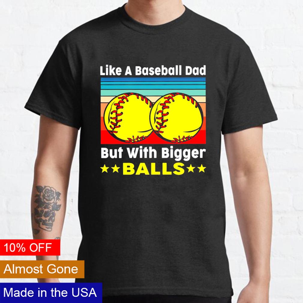 Softball Dad 2023 Like A Baseball Dad But With Bigger Balls Shirt, hoodie,  sweater, long sleeve and tank top