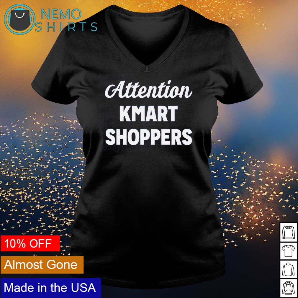 Attention kmart shoppers shirt hoodie sweater and v neck t shirt