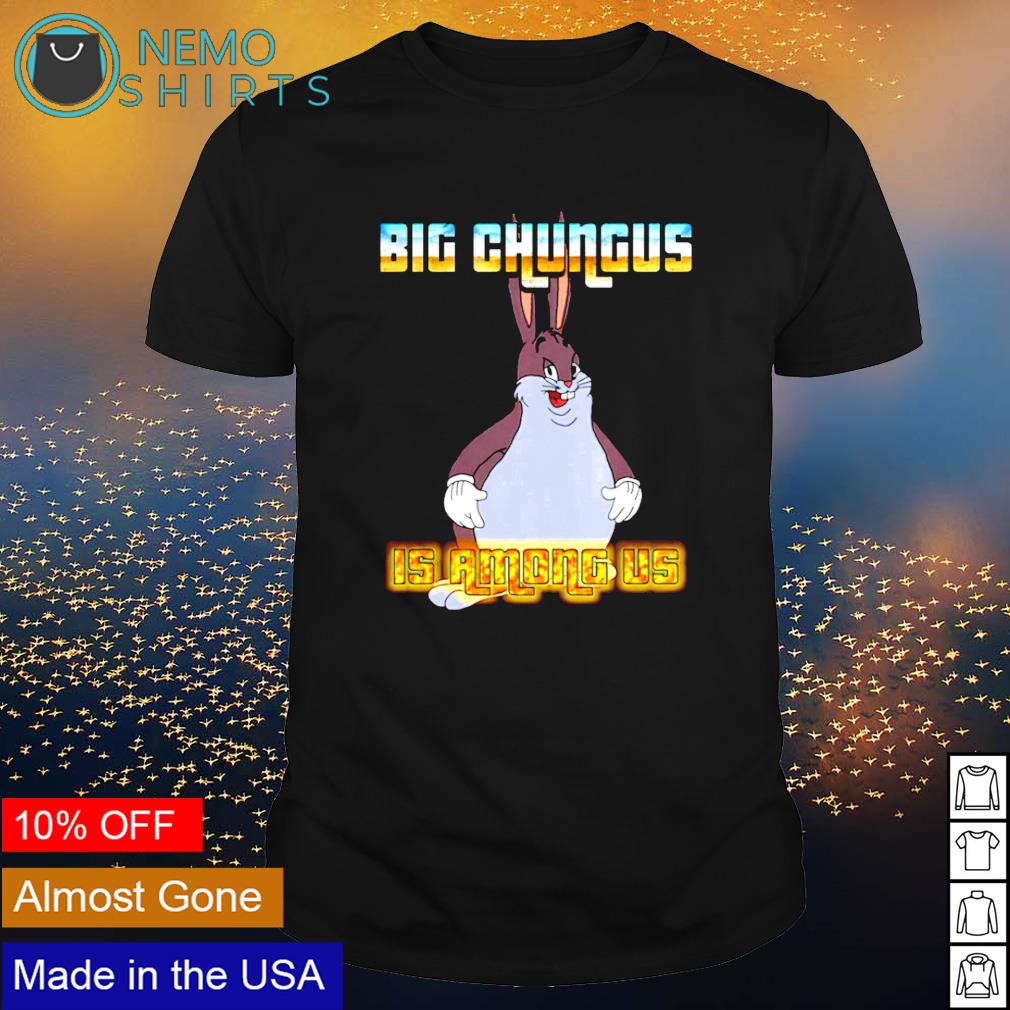 Big Chungus is among us shirt hoodie sweater and v neck t shirt