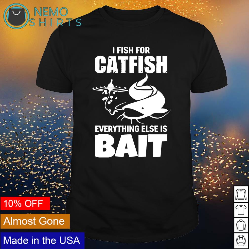 I fish for catfish everything else is bait T-Shirt 