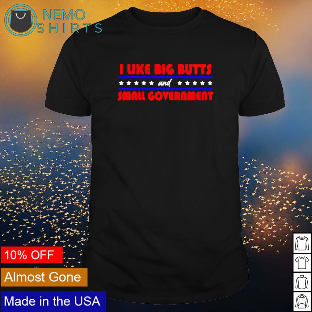 I Like Big Butts And Small Government Shirt Hoodie Sweater And V Neck T Shirt