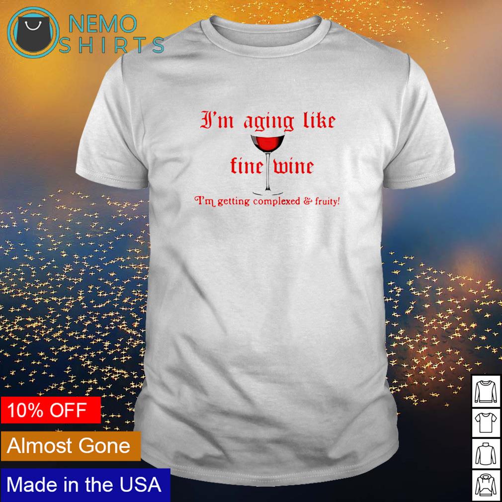 im aging like fine wine shirt