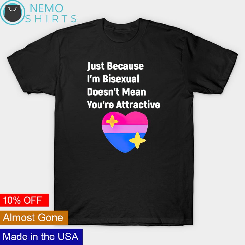 Just Because Im Bisexual Doesnt Mean Youre Attractive Shirt Hoodie 