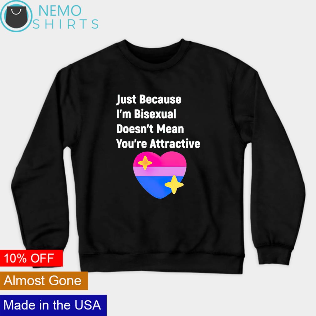 Just Because Im Bisexual Doesnt Mean Youre Attractive Shirt Hoodie 