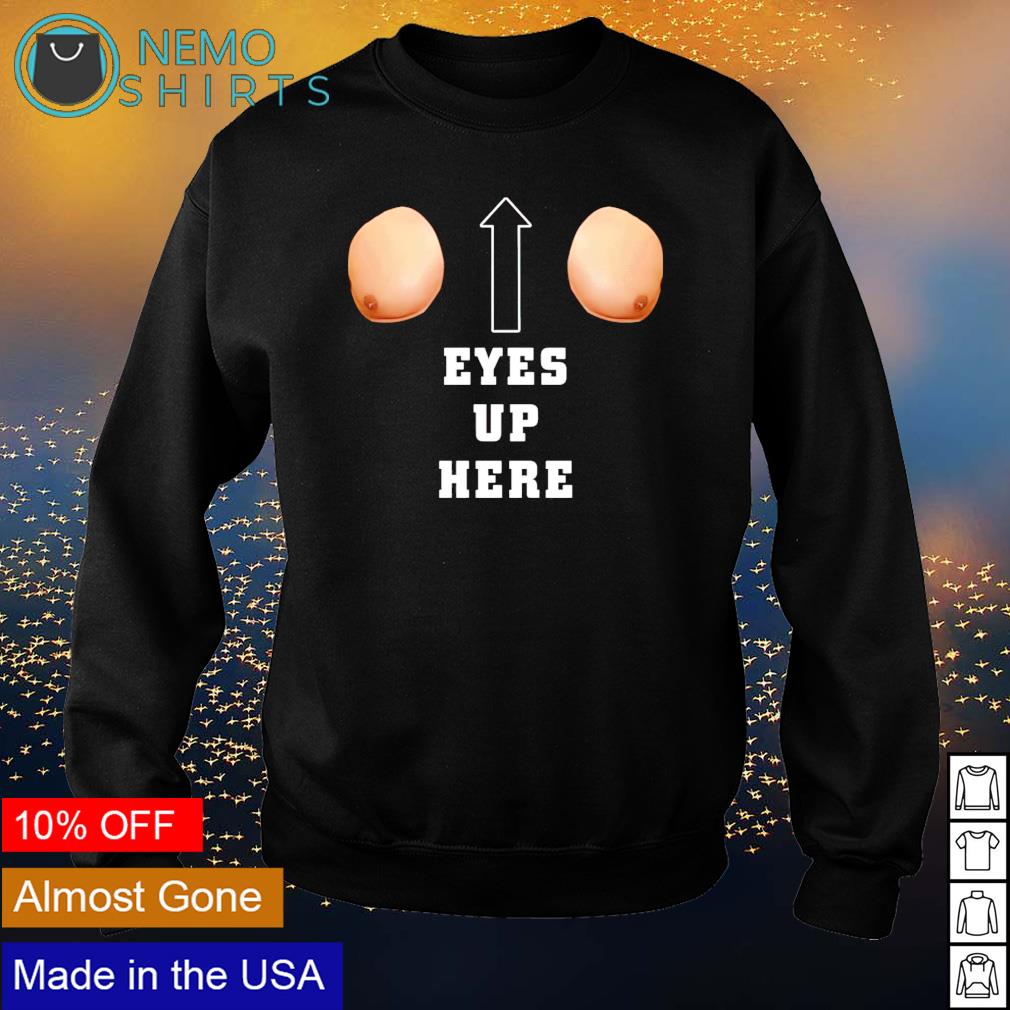 Boobs eyes up here shirt, hoodie, sweater and v-neck t-shirt