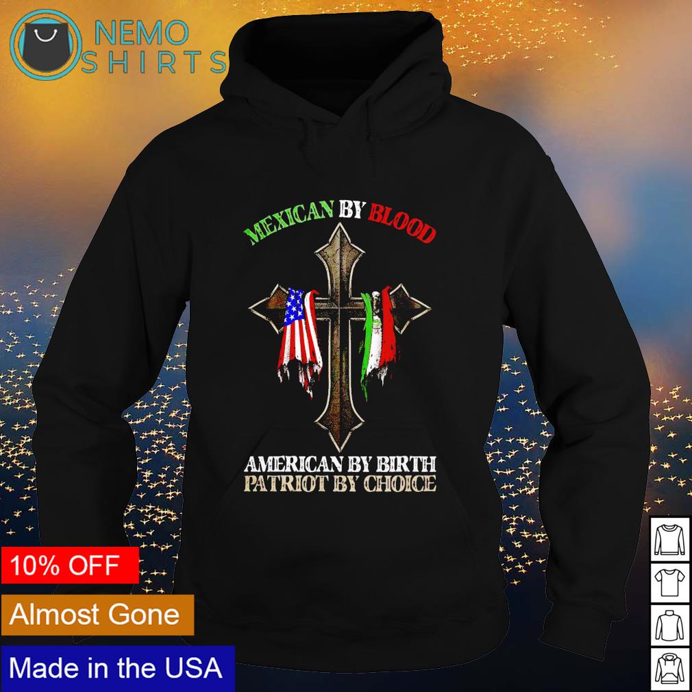 Mexican by blood American by birth patriot by choice shirt hoodie