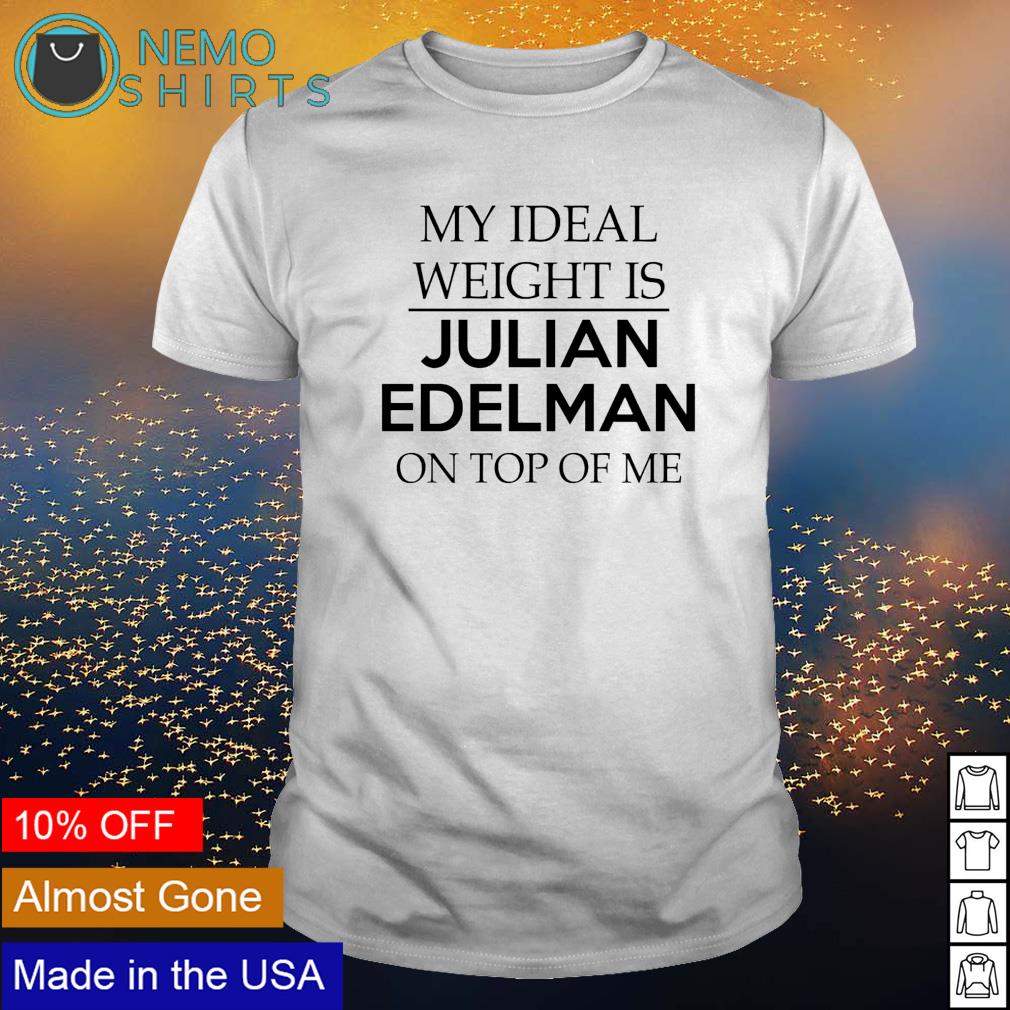 My ideal weight is Julian Edelman on top of me shirt, hoodie, sweater and  v-neck t-shirt