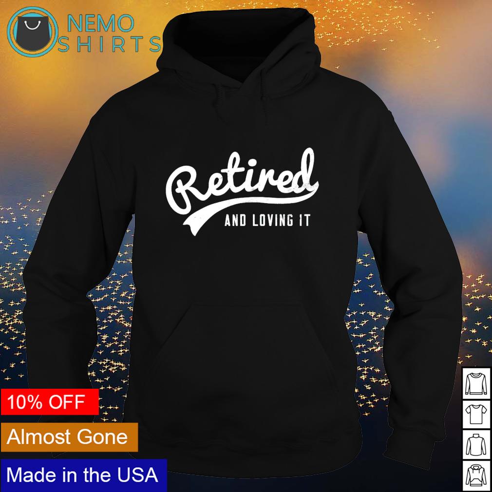 retired and loving it shirt