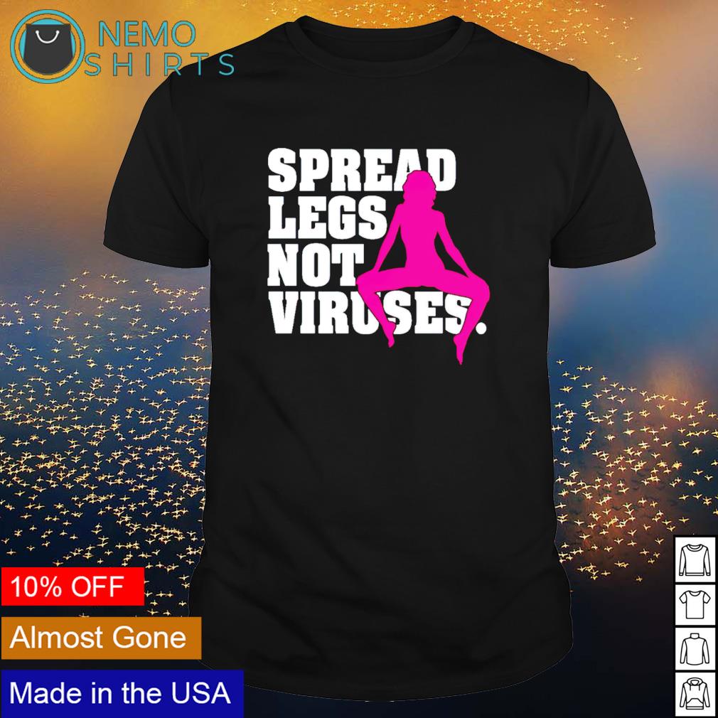 Spread your legs not the viruses shirt, hoodie, sweater and v-neck t-shirt