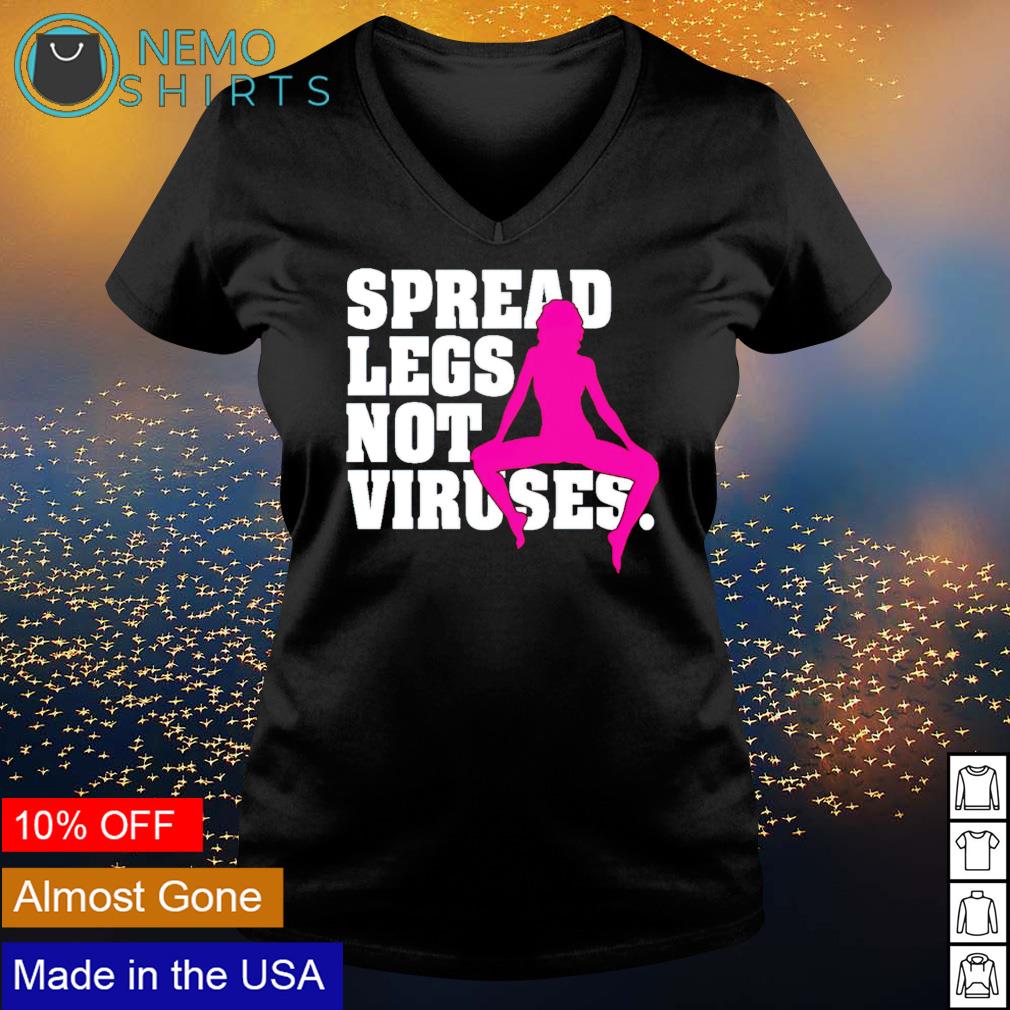 Spread your legs not the viruses shirt, hoodie, sweater and v-neck t-shirt