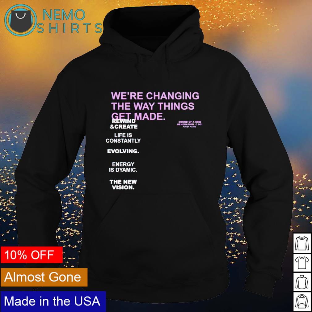We're changing the way things get made shirt, hoodie, sweater and