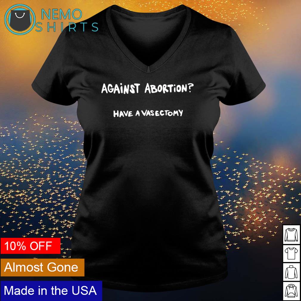Against abortion have a vasectomy shirt Outlet