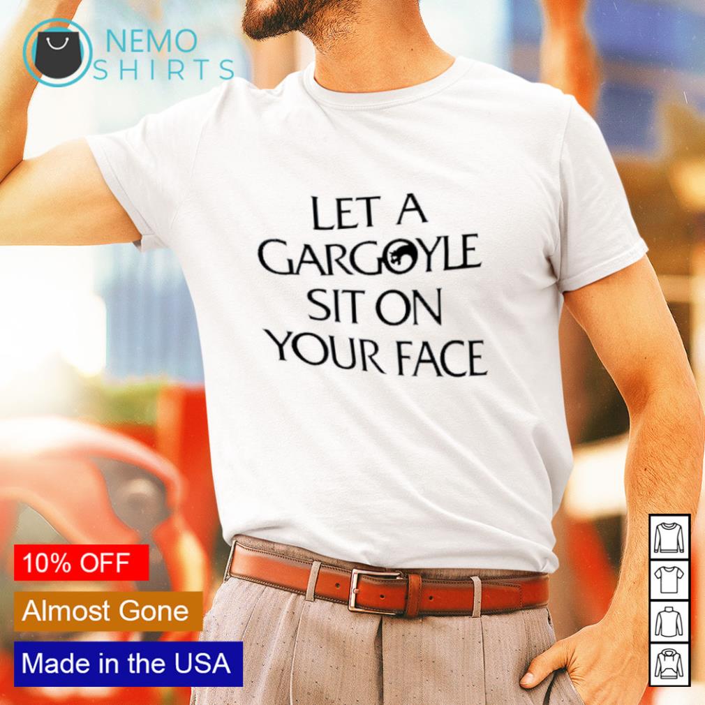 Let a gargoyle sit on your face shirt, hoodie, sweater and v-neck t-shirt