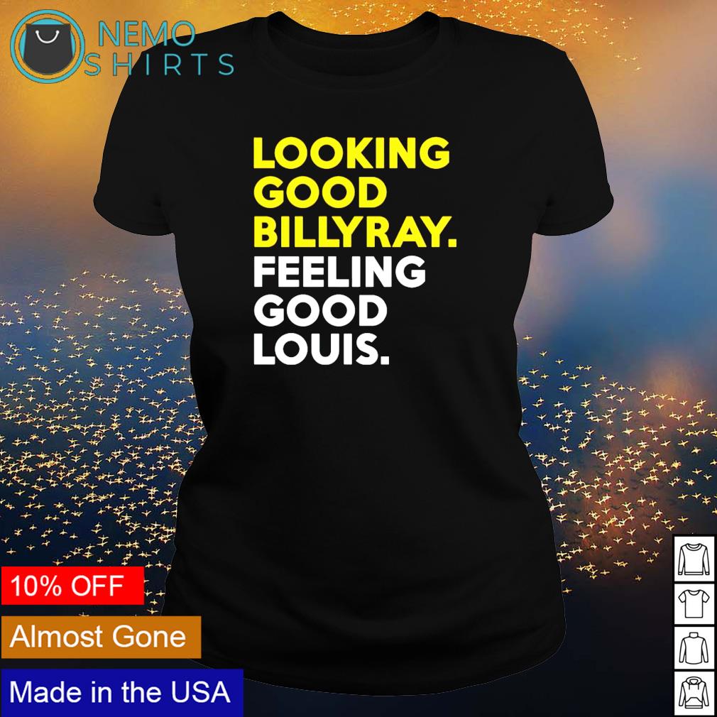 Looking Good Billy Ray feeling good Louis tshirt