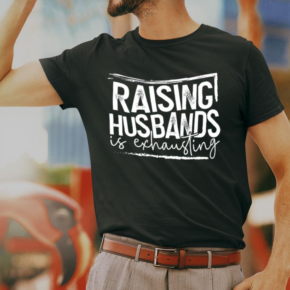 raising husbands is exhausting shirt